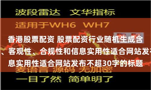 香港股票配资 股票配资行业随机生成含有中立性、权威性、客观性、合规性和信息实用性适合网站发布不超30字的标题